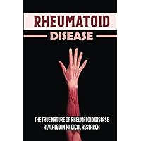 Rheumatoid Disease: The True Nature Of Rheumatoid Disease Revealed In Medical Research