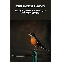 The Robin's Song: Finding Inspiration And Meaning In Nature's Messengers