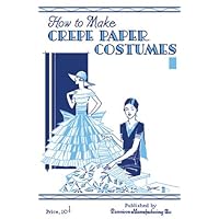 How to Make Crepe Paper Costumes -- A 1930s Guide to Making 64 Vintage Costumes and Accessories How to Make Crepe Paper Costumes -- A 1930s Guide to Making 64 Vintage Costumes and Accessories Paperback