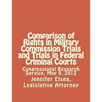 Comparison of Rights in Military Commission Trials and Trials in Federal Criminal Courts: Congressional Research Service, May 9, 2012