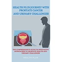 HEALTH PLUS JOURNEY WITH PROSTATE CANCER AND URINARY CHALLENGES : THE COMPREHENSIVE GUIDE TO INNOVATIVE APPROACHES TO PROSTATE HEALTH AND URINARY CHALLENGES (Sexual wellness series Book 1) HEALTH PLUS JOURNEY WITH PROSTATE CANCER AND URINARY CHALLENGES : THE COMPREHENSIVE GUIDE TO INNOVATIVE APPROACHES TO PROSTATE HEALTH AND URINARY CHALLENGES (Sexual wellness series Book 1) Kindle Hardcover Paperback