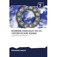 ВЛИЯНИЕ НЕБЕСНЫХ ТЕЛ НА ЧЕЛОВЕЧЕСКИЕ ЖИЗНИ: ИНДИЙСКАЯ АСТРОЛОГИЯ (Russian Edition)