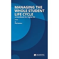 Managing the Whole Student Life Cycle: A Handbook for Higher Ed