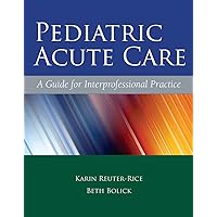 Pediatric Acute Care: A Guide for Interprofessional Practice Pediatric Acute Care: A Guide for Interprofessional Practice Hardcover