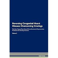 Reversing Congenital Heart Disease: Overcoming Cravings The Raw Vegan Plant-Based Detoxification & Regeneration Workbook for Healing Patients. Volume 3