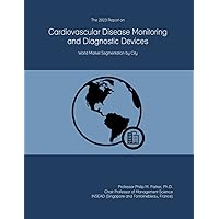 The 2023 Report on Cardiovascular Disease Monitoring and Diagnostic Devices: World Market Segmentation by City The 2023 Report on Cardiovascular Disease Monitoring and Diagnostic Devices: World Market Segmentation by City Paperback