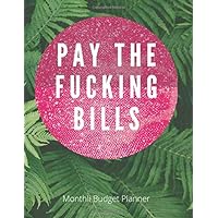 Pay The Fucking Bills: Funny Monthly Bill Budget Organizer Planner | To Help You Organize Weekly and Daily Expenses | Payments Checklist Log Book ... Planning Journal Notebook | 8.5 x 11