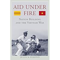 Aid Under Fire: Nation Building and the Vietnam War (Studies in Conflict, Diplomacy, and Peace) Aid Under Fire: Nation Building and the Vietnam War (Studies in Conflict, Diplomacy, and Peace) Kindle Hardcover
