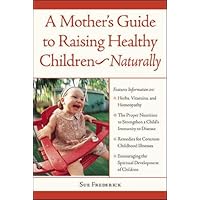 A Mother's Guide to Raising Healthy Children--Naturally A Mother's Guide to Raising Healthy Children--Naturally Paperback