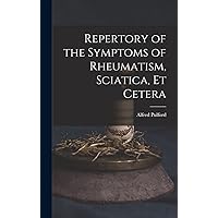 Repertory of the Symptoms of Rheumatism, Sciatica, Et Cetera Repertory of the Symptoms of Rheumatism, Sciatica, Et Cetera Hardcover Paperback