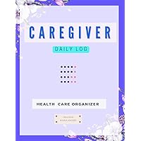 CAREGIVER DAILY LOG BOOK: Personal Caregiver Organizer Log Book| Daily Log Book for Assisted Living Patients, Long Term Care & Aging Parents| One ... Blood Pressure, Blood Sugar and so much more