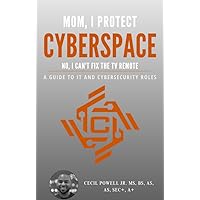 Mom, I Protect Cyberspace. No, I Can't Fix the TV Remote: A Guide to IT and Cybersecurity Roles