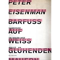 Peter Eisenman: Barefoot On White-Hot Walls Peter Eisenman: Barefoot On White-Hot Walls Paperback