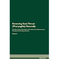Reversing Sore Throat (Pharyngitis) Naturally The Raw Vegan Plant-Based Detoxification & Regeneration Workbook for Healing Patients. Volume 2