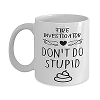 Fire Investigator Mug, Don't Do Stupid, Novelty Unique Gift Ideas for Fire Investigator, Coffee Mug Tea Cup White