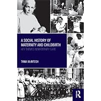 A Social History of Maternity and Childbirth: Key Themes in Maternity Care A Social History of Maternity and Childbirth: Key Themes in Maternity Care Kindle Hardcover Paperback