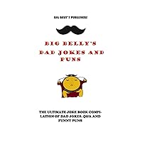 BIG BELLY’S DAD JOKES AND PUNS: THE ULTIMATE JOKE BOOK COMPILATION OF DAD JOKES. Q&A AND FUNNY PUNS
