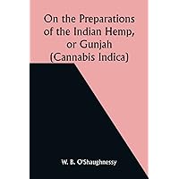 On the Preparations of the Indian Hemp, or Gunjah (Cannabis Indica); Their Effects on the Animal System in Health, and Their Utility in the Treatment of Tetanus and Other Convulsive Diseases On the Preparations of the Indian Hemp, or Gunjah (Cannabis Indica); Their Effects on the Animal System in Health, and Their Utility in the Treatment of Tetanus and Other Convulsive Diseases Paperback MP3 CD Library Binding