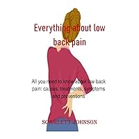 Everything about low back pain: All you need to know about low back pain: causes, treatments, symptoms and preventions Everything about low back pain: All you need to know about low back pain: causes, treatments, symptoms and preventions Kindle Paperback