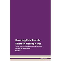 Reversing Male Erectile Disorder: Healing Herbs The Raw Vegan Plant-Based Detoxification & Regeneration Workbook for Healing Patients. Volume 8