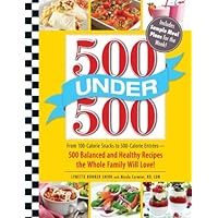 500 Under 500: From 100-Calorie Snacks to 500 Calorie Entrees - 500 Balanced and Healthy Recipes the Whole Family Will Love 500 Under 500: From 100-Calorie Snacks to 500 Calorie Entrees - 500 Balanced and Healthy Recipes the Whole Family Will Love Paperback Kindle