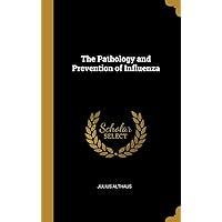 The Pathology and Prevention of Influenza The Pathology and Prevention of Influenza Hardcover Paperback