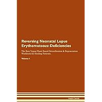 Reversing Neonatal Lupus Erythematosus: Deficiencies The Raw Vegan Plant-Based Detoxification & Regeneration Workbook for Healing Patients. Volume 4