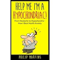 Help Me I'm A Hypochondriac!: From Headache to Hypochondria - How I Beat Health Anxiety Help Me I'm A Hypochondriac!: From Headache to Hypochondria - How I Beat Health Anxiety Paperback Kindle