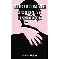 THE ULTIMATE FOREPLAY HANDBOOK: The Complete Guide To Learn The Secrets Of Seduction To Pleasure Your Partner, Lover, For Men And Women, And How to Increase Arousal And Satisfy Your Love Life THE ULTIMATE FOREPLAY HANDBOOK: The Complete Guide To Learn The Secrets Of Seduction To Pleasure Your Partner, Lover, For Men And Women, And How to Increase Arousal And Satisfy Your Love Life Paperback Kindle
