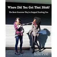 Where Did You Get That Bitch?: The Basic Grammar They've Stopped Teaching You Where Did You Get That Bitch?: The Basic Grammar They've Stopped Teaching You Paperback Kindle
