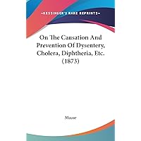 On The Causation And Prevention Of Dysentery, Cholera, Diphtheria, Etc. (1873) On The Causation And Prevention Of Dysentery, Cholera, Diphtheria, Etc. (1873) Hardcover Paperback