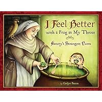 I Feel Better with a Frog in My Throat( History's Strangest Cures) [I FEEL BETTER W/A FROG IN MY T] [Hardcover] I Feel Better with a Frog in My Throat( History's Strangest Cures) [I FEEL BETTER W/A FROG IN MY T] [Hardcover] Hardcover