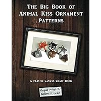 The Big Book of Animal Kiss Ornament Patterns: A Plastic Canvas Craft Book