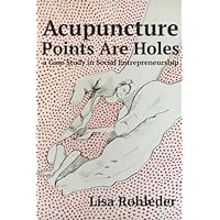 Acupuncture Points Are Holes: a Case Study in Social Entrepreneurship Acupuncture Points Are Holes: a Case Study in Social Entrepreneurship Paperback Kindle