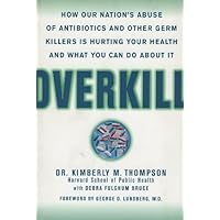 Overkill: How Our Nation's Abuse of Antibiotics and Other Germ Killers is Hurting Your Health and What to Do About It