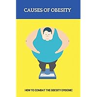 Causes Of Obesity: How To Combat The Obesity Epidemic: Fighting Obesity