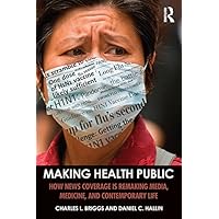 Making Health Public: How News Coverage Is Remaking Media, Medicine, and Contemporary Life Making Health Public: How News Coverage Is Remaking Media, Medicine, and Contemporary Life Kindle Hardcover Paperback
