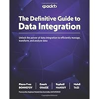 The Definitive Guide to Data Integration: Unlock the power of data integration to efficiently manage, transform, and analyze data