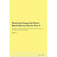 Reversing Congenital Heart Block: Testimonials for Hope. From Patients with Different Diseases Part 2 The Raw Vegan Plant-Based Detoxification & Regeneration Workbook for Healing Patients. Volume 7