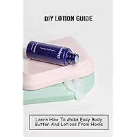 DIY Lotion Guide: Learn How To Make Easy Body Butter And Lotions From Home