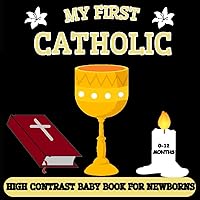 My first Catholic Baby Book: A High Contrast for Newborns 0-12 Months, Simple Black and White Pictures Designed to Stimulate Vision from Birth (High Contrast Baby Book for Newborns with Text)