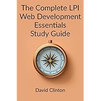 The Complete LPI Web Development Essentials Exam Study Guide: Learn the basics of HTML, CSS, JavaScript, Express.js, and Node.js and launch your career in full stack web development The Complete LPI Web Development Essentials Exam Study Guide: Learn the basics of HTML, CSS, JavaScript, Express.js, and Node.js and launch your career in full stack web development Paperback Kindle