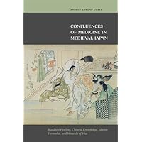 Confluences of Medicine in Medieval Japan: Buddhist Healing, Chinese Knowledge, Islamic Formulas, and Wounds of War Confluences of Medicine in Medieval Japan: Buddhist Healing, Chinese Knowledge, Islamic Formulas, and Wounds of War Hardcover