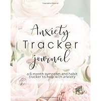 Anxiety Tracker Journal - A 6 Month Symptom and Habit Tracker to Help With Anxiety