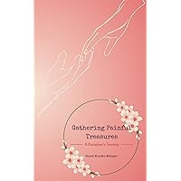 Gathering Painful Treasures: A Caregiver's Journey Gathering Painful Treasures: A Caregiver's Journey Paperback Kindle Hardcover