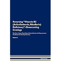 Reversing Vitamin B2 (Ariboflavinosis, Riboflavin) Deficiency: Overcoming Cravings The Raw Vegan Plant-Based Detoxification & Regeneration Workbook for Healing Patients. Volume 3