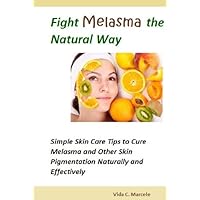 Fight Melasma the Natural Way- Simple Skin Care Tips to Cure Melasma and Other Skin Pigmentation Naturally and Effectively Fight Melasma the Natural Way- Simple Skin Care Tips to Cure Melasma and Other Skin Pigmentation Naturally and Effectively Kindle
