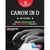 Canon in D I Pachelbel I 5 Versions I From a Beginner to an Advanced Pianist: Easy / Medium Piano Sheet Music for Students Kids Adults I Video Tutorials Canon in D I Pachelbel I 5 Versions I From a Beginner to an Advanced Pianist: Easy / Medium Piano Sheet Music for Students Kids Adults I Video Tutorials Paperback Kindle