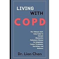 Living with COPD: The Ultimate Self-Help Guide To Chronic Obstructive Pulmonary Disease On Symptoms, Causes, Treatment, Surviving And Recovery Living with COPD: The Ultimate Self-Help Guide To Chronic Obstructive Pulmonary Disease On Symptoms, Causes, Treatment, Surviving And Recovery Paperback Kindle