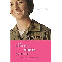 Officer, Nurse, Woman: The Army Nurse Corps in the Vietnam War (War/Society/Culture) Officer, Nurse, Woman: The Army Nurse Corps in the Vietnam War (War/Society/Culture) Paperback Kindle Hardcover